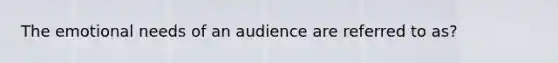 The emotional needs of an audience are referred to as?