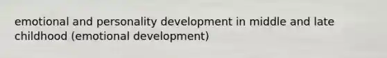 emotional and personality development in middle and late childhood (emotional development)