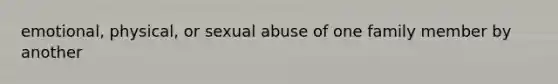 emotional, physical, or sexual abuse of one family member by another