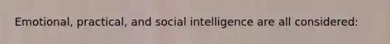 Emotional, practical, and social intelligence are all considered: