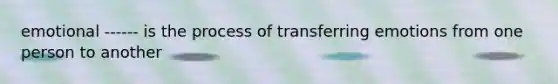 emotional ------ is the process of transferring emotions from one person to another