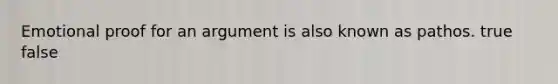 Emotional proof for an argument is also known as pathos. true false