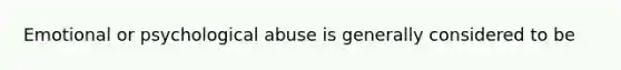 Emotional or psychological abuse is generally considered to be