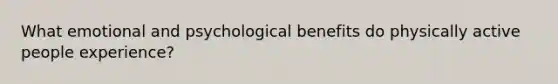 What emotional and psychological benefits do physically active people experience?