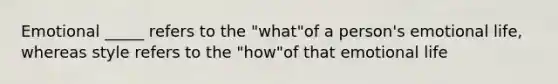 Emotional _____ refers to the "what"of a person's emotional life, whereas style refers to the "how"of that emotional life