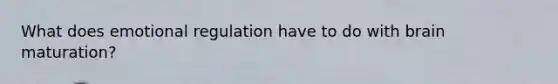 What does emotional regulation have to do with brain maturation?