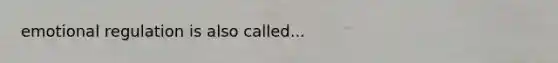 emotional regulation is also called...