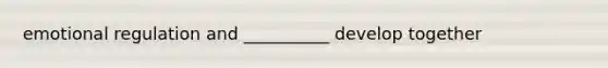 emotional regulation and __________ develop together