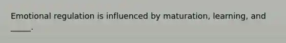Emotional regulation is influenced by maturation, learning, and _____.
