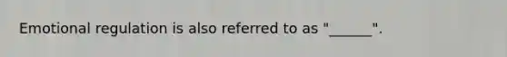 Emotional regulation is also referred to as "______".