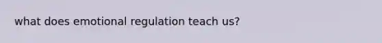 what does emotional regulation teach us?