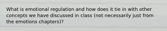 What is emotional regulation and how does it tie in with other concepts we have discussed in class (not necessarily just from the emotions chapters)?