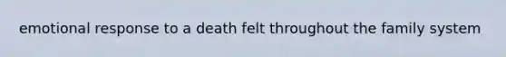 emotional response to a death felt throughout the family system