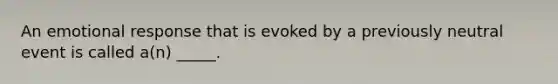 An emotional response that is evoked by a previously neutral event is called a(n) _____.