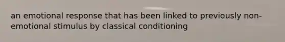 an emotional response that has been linked to previously non-emotional stimulus by classical conditioning