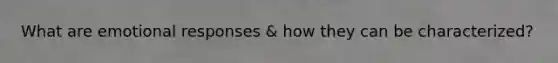 What are emotional responses & how they can be characterized?