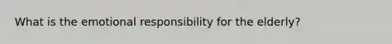 What is the emotional responsibility for the elderly?