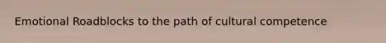 Emotional Roadblocks to the path of cultural competence