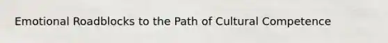 Emotional Roadblocks to the Path of Cultural Competence