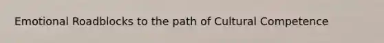 Emotional Roadblocks to the path of Cultural Competence