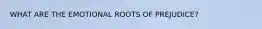WHAT ARE THE EMOTIONAL ROOTS OF PREJUDICE?