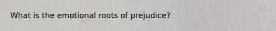 What is the emotional roots of prejudice?