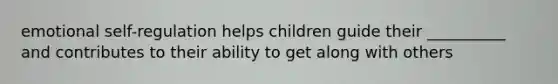 emotional self-regulation helps children guide their __________ and contributes to their ability to get along with others