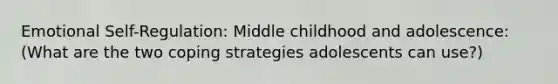 Emotional Self-Regulation: Middle childhood and adolescence: (What are the two coping strategies adolescents can use?)