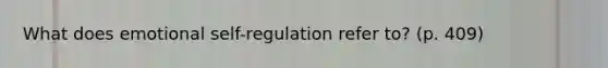 What does emotional self-regulation refer to? (p. 409)