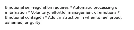 Emotional self-regulation requires * Automatic processing of information * Voluntary, effortful management of emotions * Emotional contagion * Adult instruction in when to feel proud, ashamed, or guilty