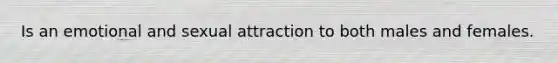 Is an emotional and sexual attraction to both males and females.