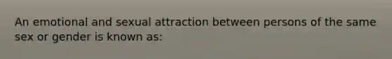 An emotional and sexual attraction between persons of the same sex or gender is known as: