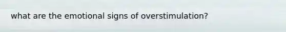 what are the emotional signs of overstimulation?