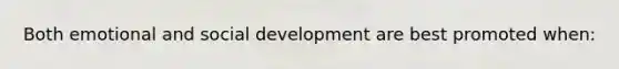 Both emotional and social development are best promoted when: