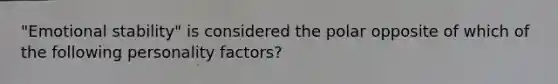 "Emotional stability" is considered the polar opposite of which of the following personality factors?