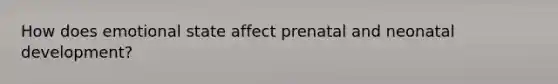 How does emotional state affect prenatal and neonatal development?