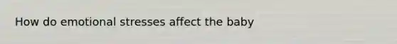 How do emotional stresses affect the baby