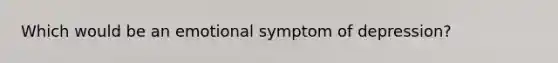 Which would be an emotional symptom of depression?