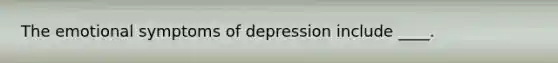 ​The emotional symptoms of depression include ____.