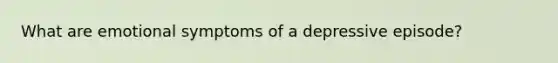 What are emotional symptoms of a depressive episode?