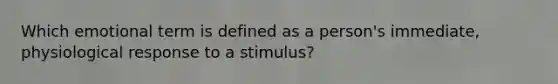 Which emotional term is defined as a person's immediate, physiological response to a stimulus?