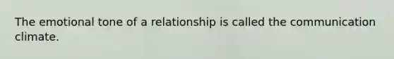 The emotional tone of a relationship is called the communication climate.