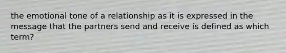 the emotional tone of a relationship as it is expressed in the message that the partners send and receive is defined as which term?