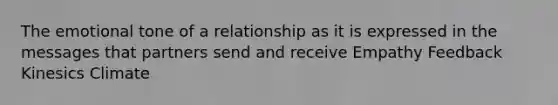 The emotional tone of a relationship as it is expressed in the messages that partners send and receive Empathy Feedback Kinesics Climate