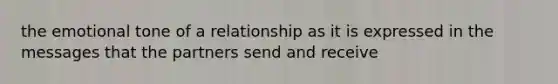 the emotional tone of a relationship as it is expressed in the messages that the partners send and receive