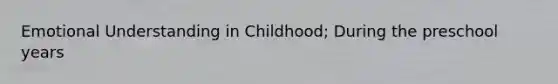 Emotional Understanding in Childhood; During the preschool years