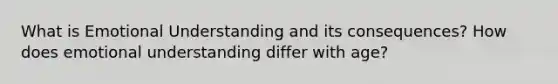 What is Emotional Understanding and its consequences? How does emotional understanding differ with age?