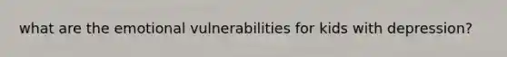 what are the emotional vulnerabilities for kids with depression?