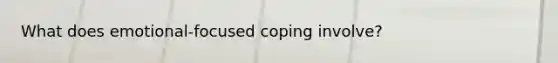 What does emotional-focused coping involve?