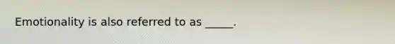 Emotionality is also referred to as _____.